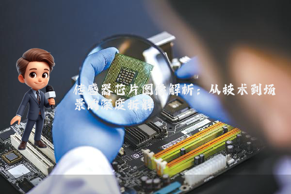 传感器芯片图像解析：从技术到场景的深度拆解